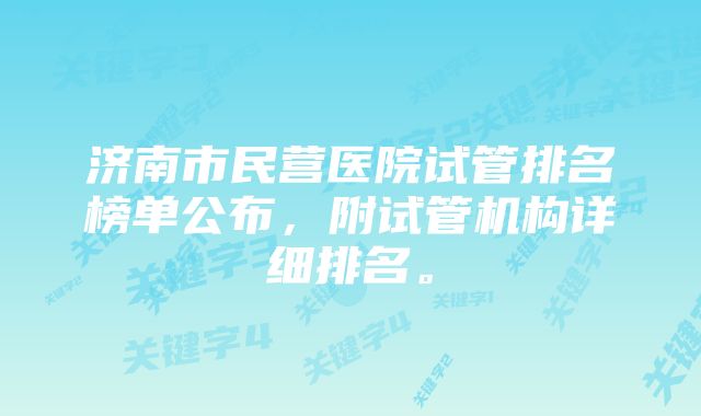 济南市民营医院试管排名榜单公布，附试管机构详细排名。