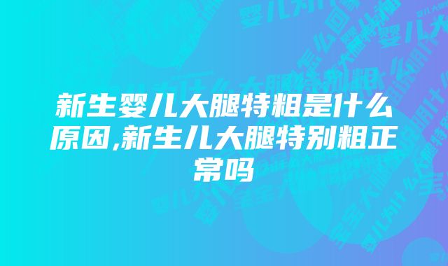 新生婴儿大腿特粗是什么原因,新生儿大腿特别粗正常吗