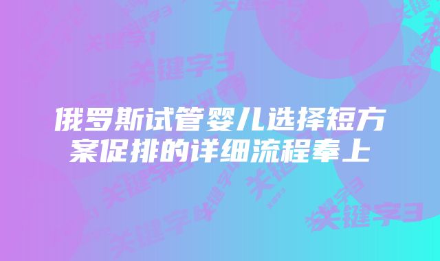 俄罗斯试管婴儿选择短方案促排的详细流程奉上