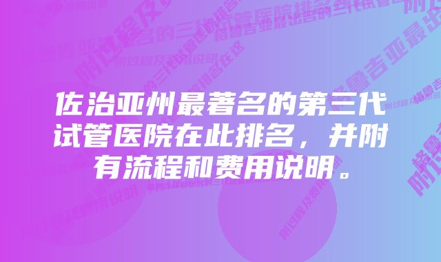 佐治亚州最著名的第三代试管医院在此排名，并附有流程和费用说明。