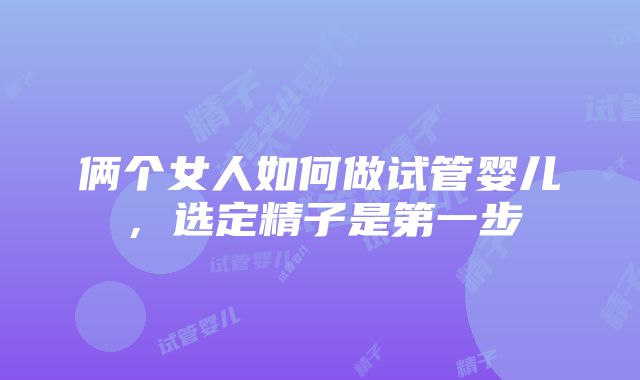 俩个女人如何做试管婴儿，选定精子是第一步