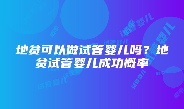 地贫可以做试管婴儿吗？地贫试管婴儿成功概率