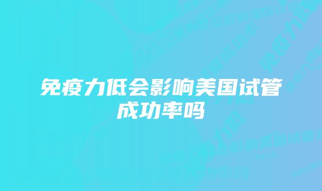 免疫力低会影响美国试管成功率吗