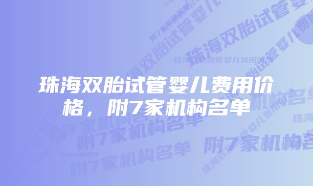 珠海双胎试管婴儿费用价格，附7家机构名单