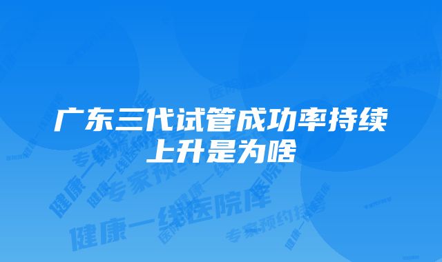 广东三代试管成功率持续上升是为啥