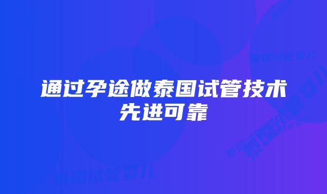 通过孕途做泰国试管技术先进可靠