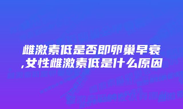 雌激素低是否即卵巢早衰,女性雌激素低是什么原因