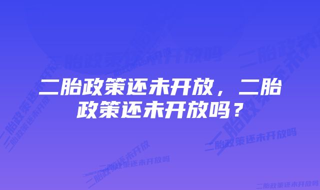 二胎政策还未开放，二胎政策还未开放吗？