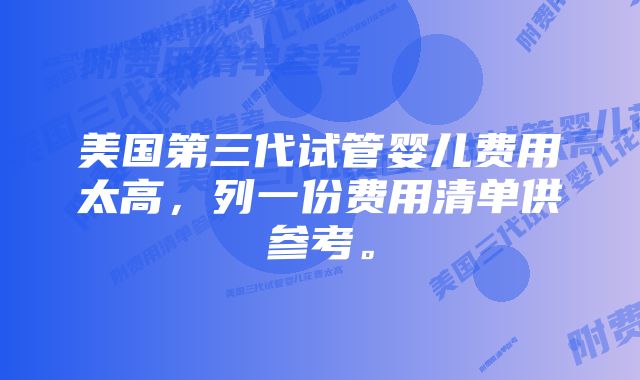 美国第三代试管婴儿费用太高，列一份费用清单供参考。