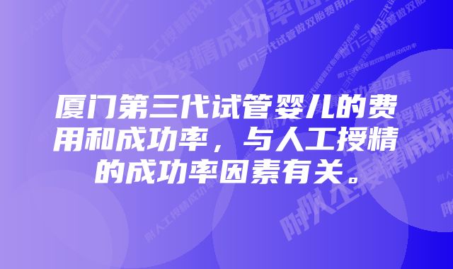 厦门第三代试管婴儿的费用和成功率，与人工授精的成功率因素有关。