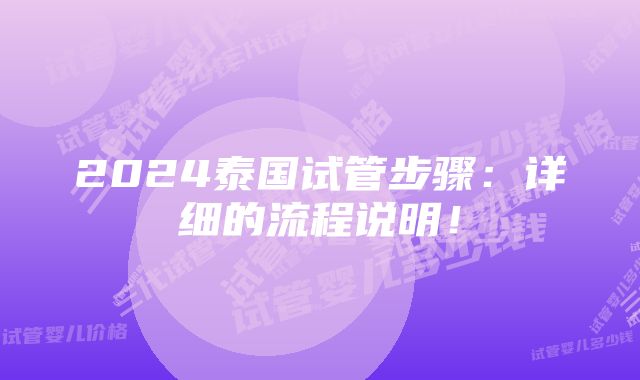 2024泰国试管步骤：详细的流程说明！