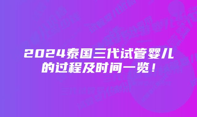 2024泰国三代试管婴儿的过程及时间一览！