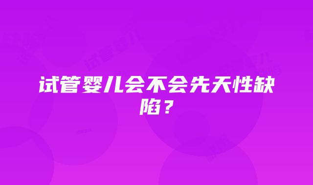 试管婴儿会不会先天性缺陷？