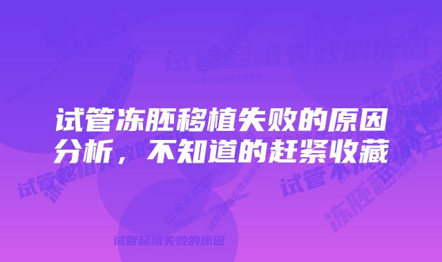 试管冻胚移植失败的原因分析，不知道的赶紧收藏