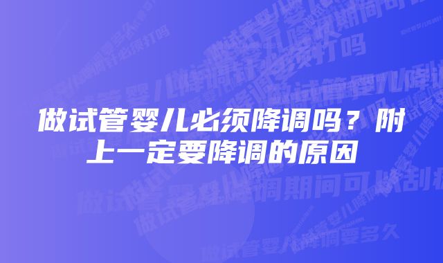 做试管婴儿必须降调吗？附上一定要降调的原因