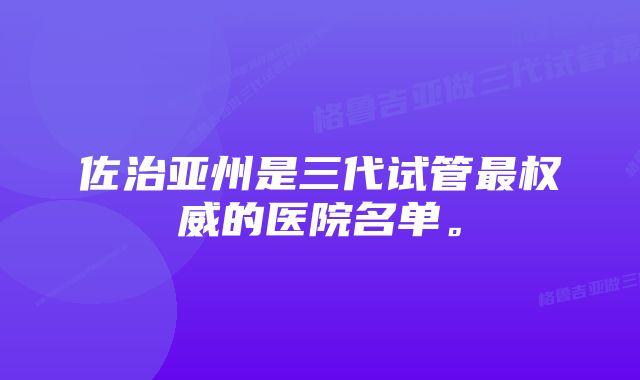 佐治亚州是三代试管最权威的医院名单。