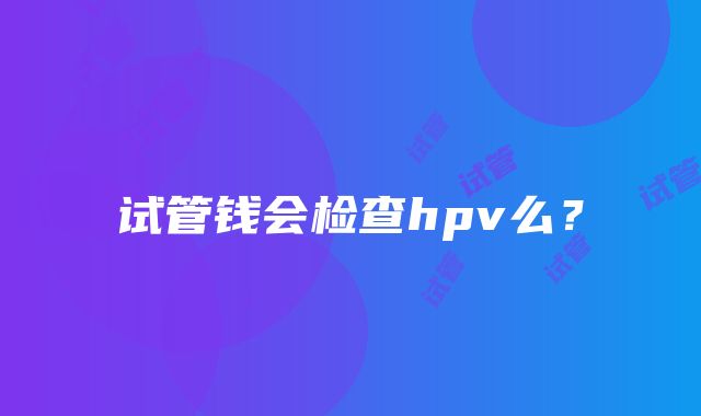 试管钱会检查hpv么？