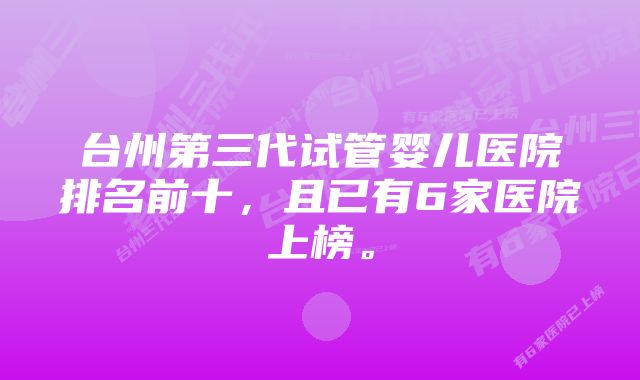 台州第三代试管婴儿医院排名前十，且已有6家医院上榜。