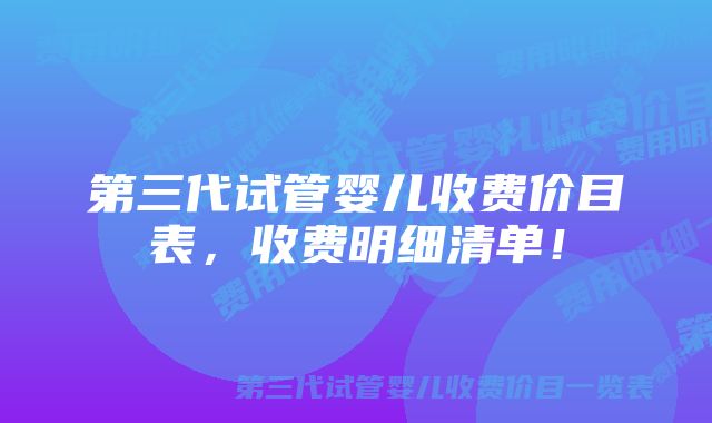 第三代试管婴儿收费价目表，收费明细清单！