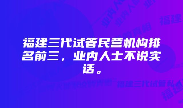 福建三代试管民营机构排名前三，业内人士不说实话。