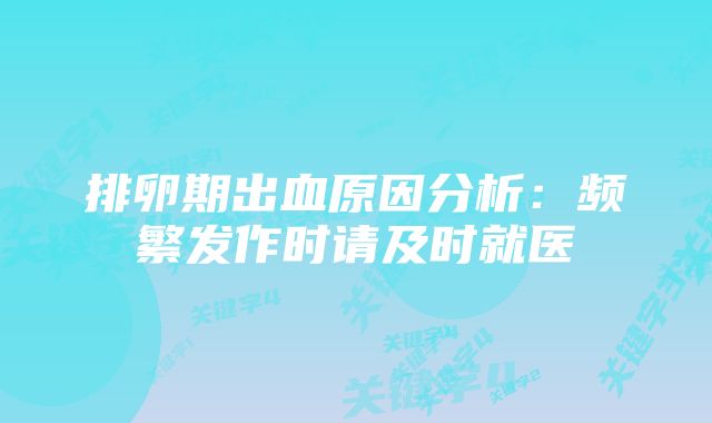 排卵期出血原因分析：频繁发作时请及时就医