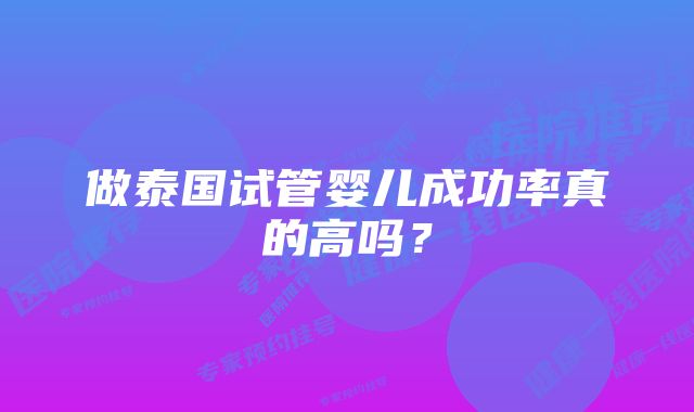 做泰国试管婴儿成功率真的高吗？