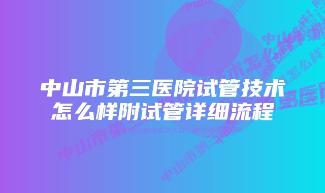 中山市第三医院试管技术怎么样附试管详细流程