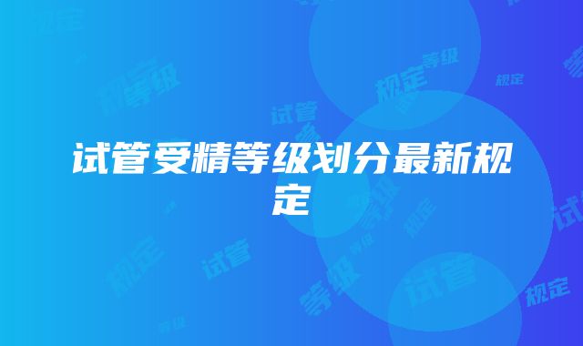 试管受精等级划分最新规定