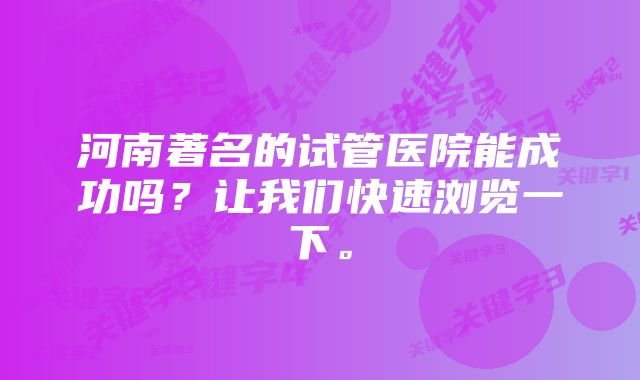 河南著名的试管医院能成功吗？让我们快速浏览一下。