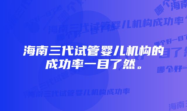 海南三代试管婴儿机构的成功率一目了然。