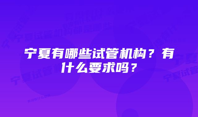 宁夏有哪些试管机构？有什么要求吗？