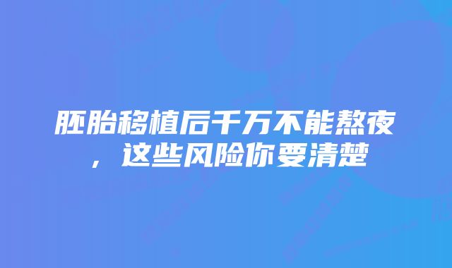 胚胎移植后千万不能熬夜，这些风险你要清楚