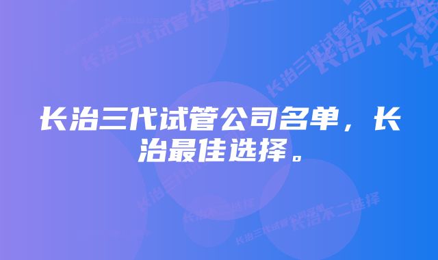 长治三代试管公司名单，长治最佳选择。