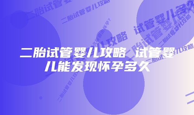 二胎试管婴儿攻略 试管婴儿能发现怀孕多久