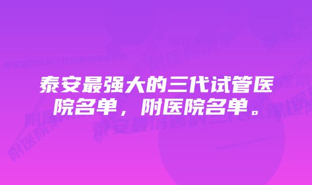 泰安最强大的三代试管医院名单，附医院名单。