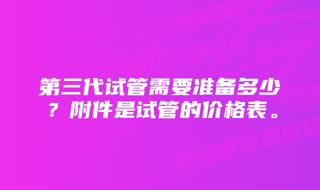 第三代试管需要准备多少？附件是试管的价格表。