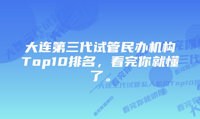 大连第三代试管民办机构Top10排名，看完你就懂了。