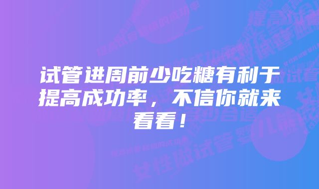 试管进周前少吃糖有利于提高成功率，不信你就来看看！