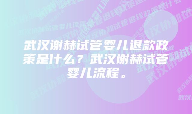 武汉谢赫试管婴儿退款政策是什么？武汉谢赫试管婴儿流程。