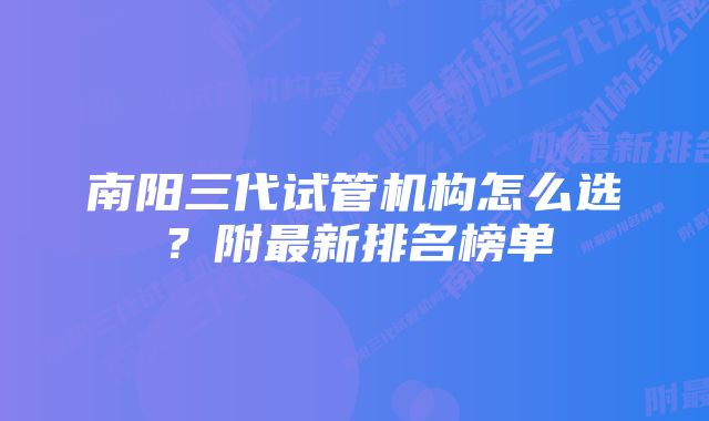 南阳三代试管机构怎么选？附最新排名榜单