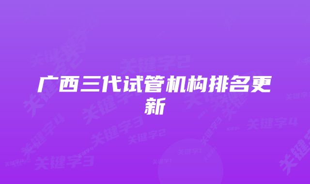 广西三代试管机构排名更新