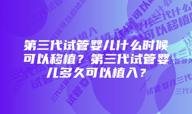 第三代试管婴儿什么时候可以移植？第三代试管婴儿多久可以植入？