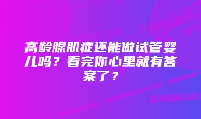 高龄腺肌症还能做试管婴儿吗？看完你心里就有答案了？