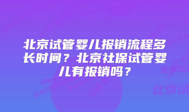 北京试管婴儿报销流程多长时间？北京社保试管婴儿有报销吗？