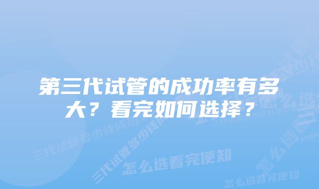 第三代试管的成功率有多大？看完如何选择？