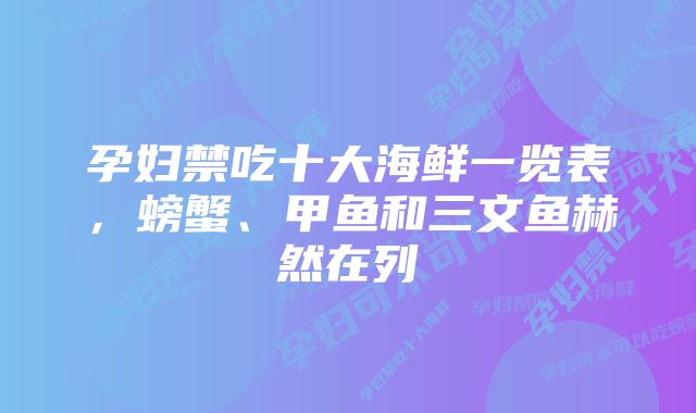 孕妇禁吃十大海鲜一览表，螃蟹、甲鱼和三文鱼赫然在列