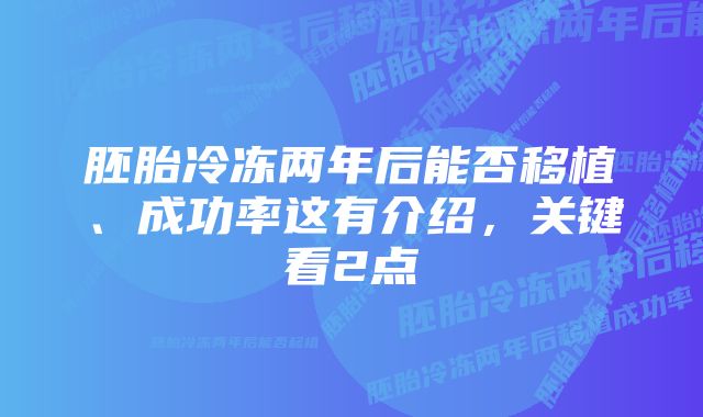 胚胎冷冻两年后能否移植、成功率这有介绍，关键看2点