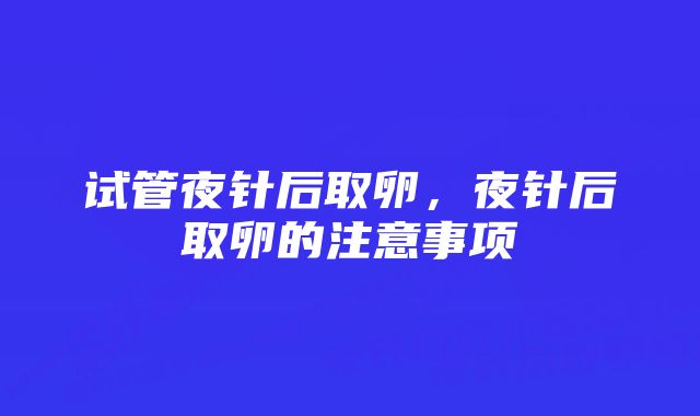 试管夜针后取卵，夜针后取卵的注意事项