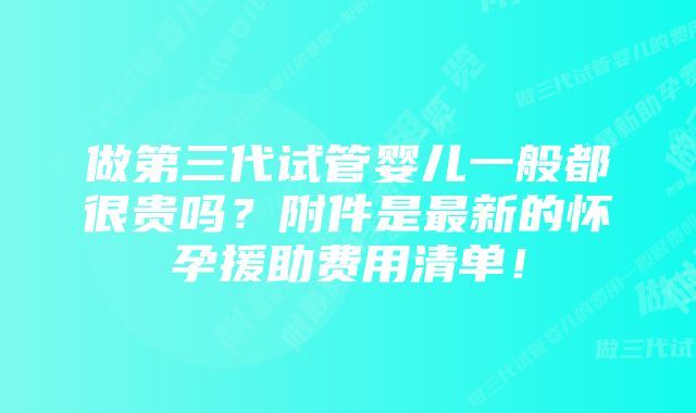 做第三代试管婴儿一般都很贵吗？附件是最新的怀孕援助费用清单！