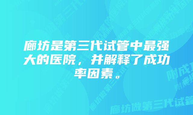 廊坊是第三代试管中最强大的医院，并解释了成功率因素。